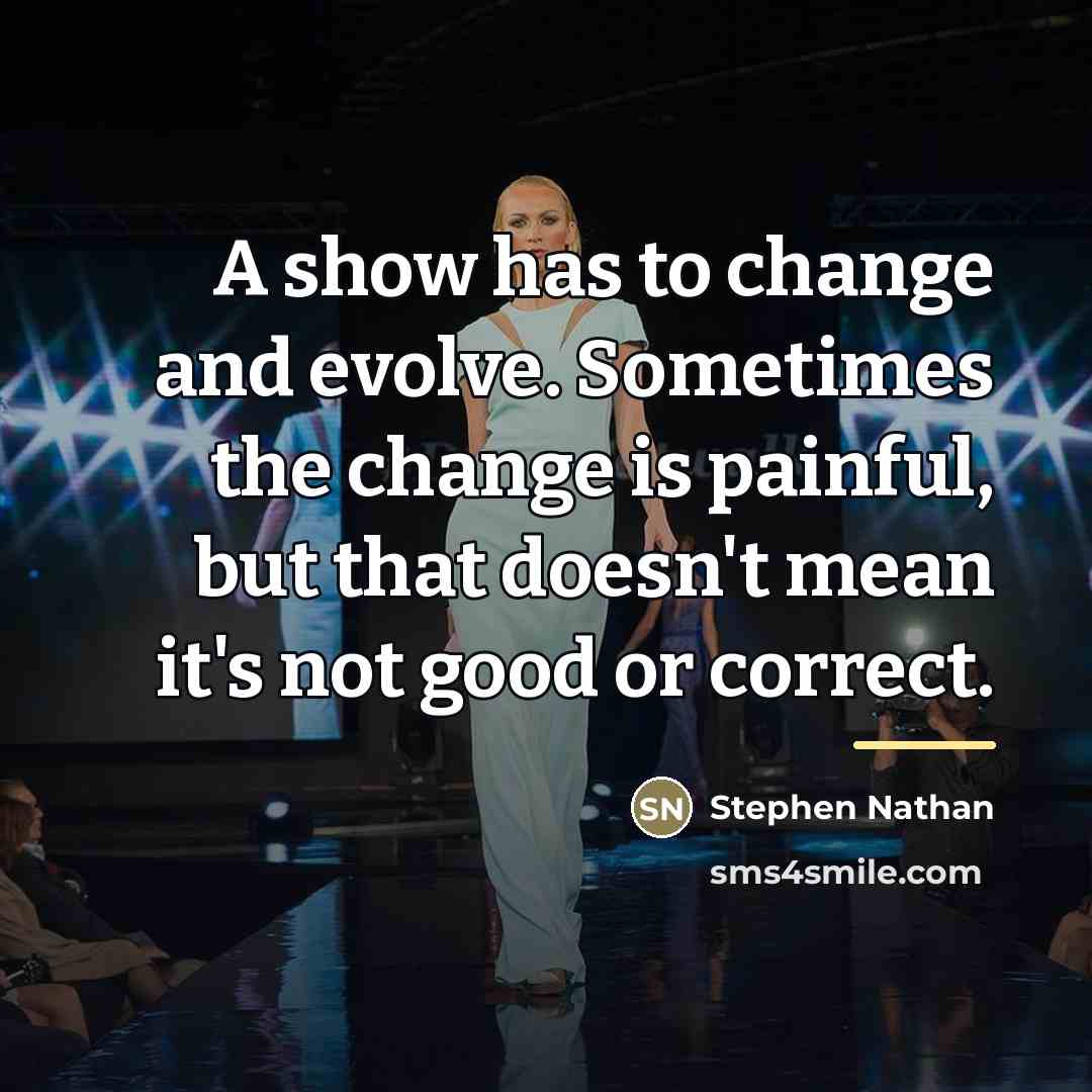 “A show has to change and evolve. Sometimes the change…” quote by Stephen Nathan