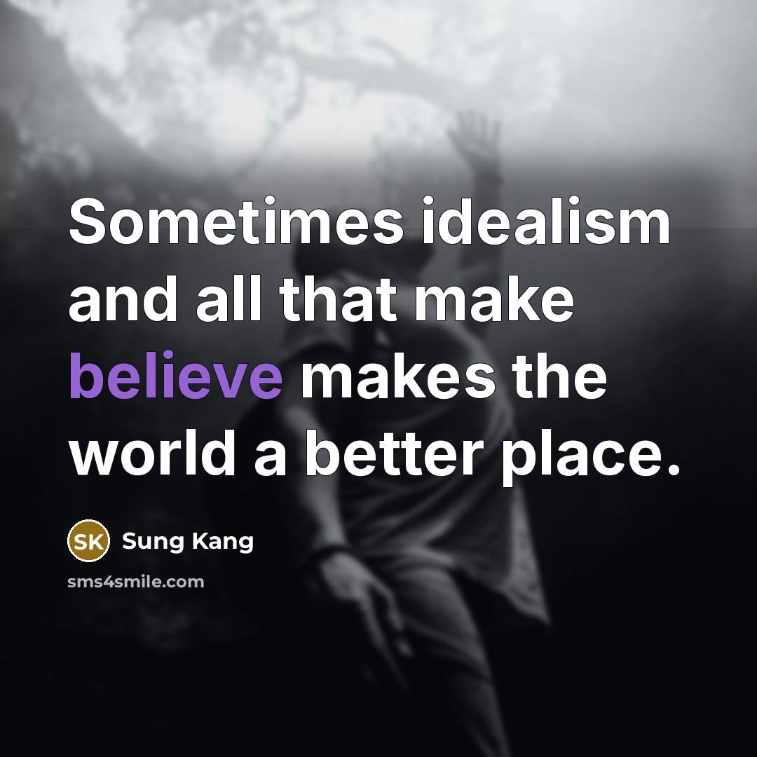 “Sometimes idealism and all that make believe makes the world…” quote by Sung Kang