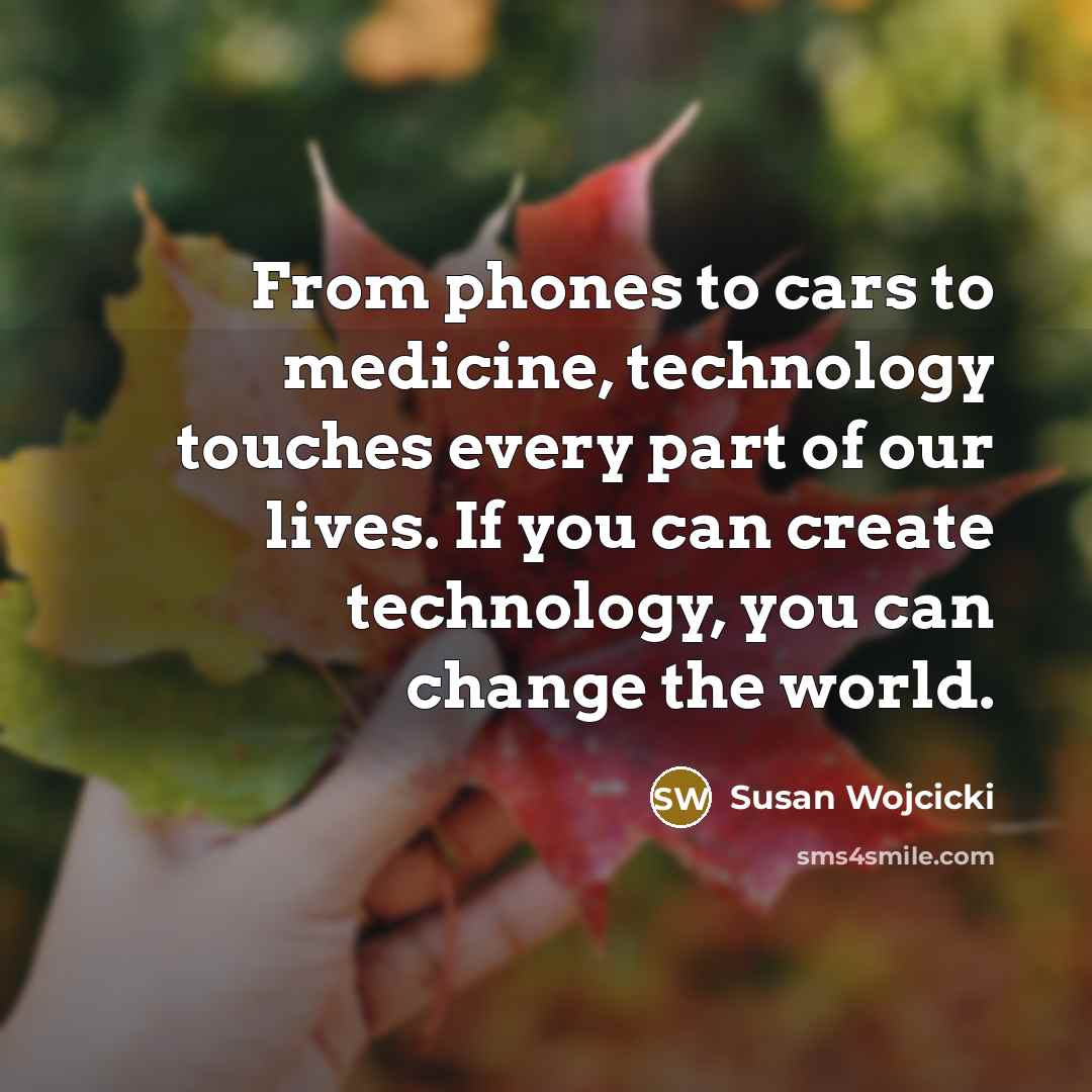 “From phones to cars to medicine, technology touches every part…” quote by Susan Wojcicki