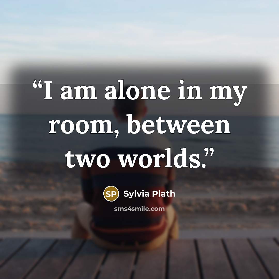 “I am alone in my room, between two worlds.” quote by Sylvia Plath