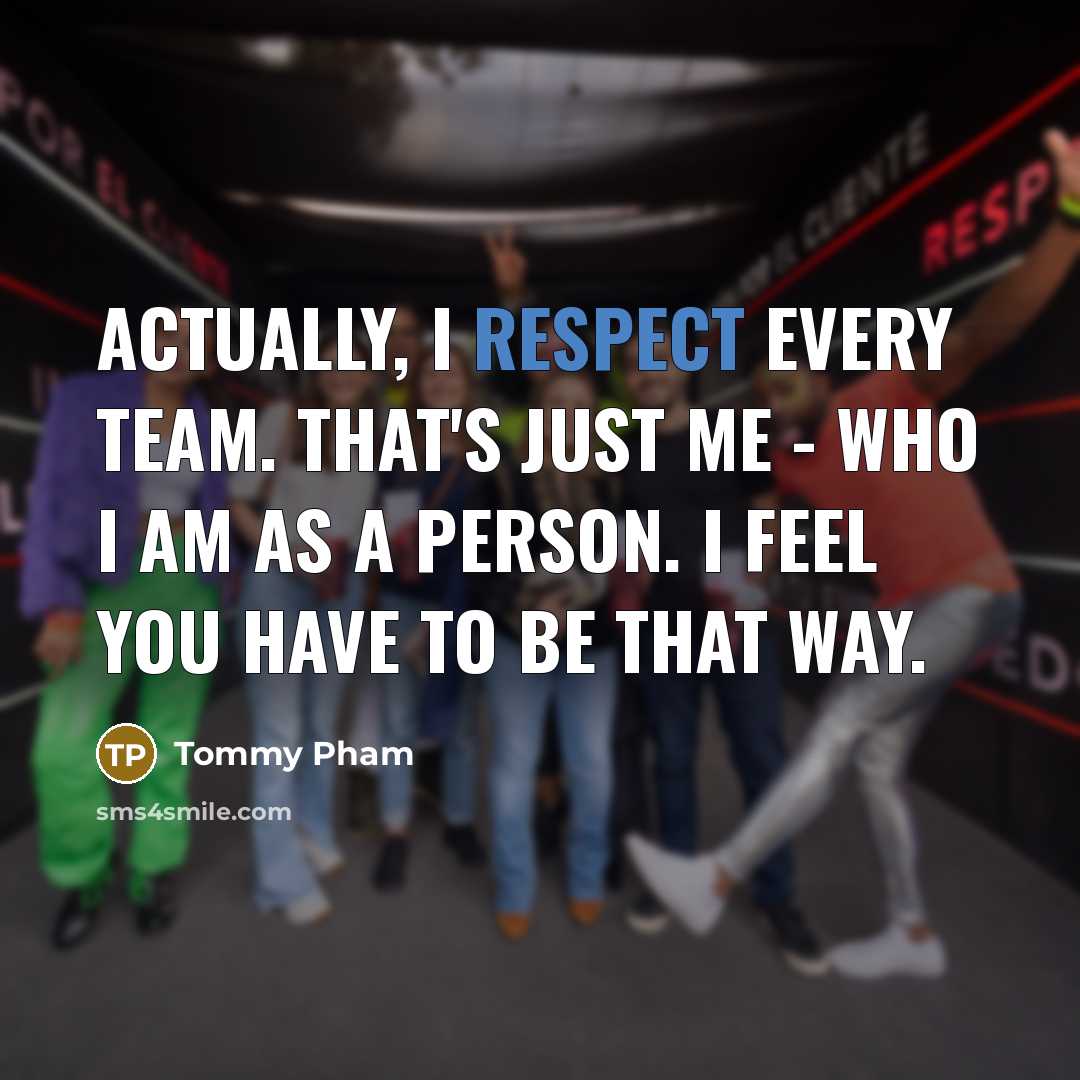 “Actually, I respect every team. That's just me - who…” quote by Tommy Pham