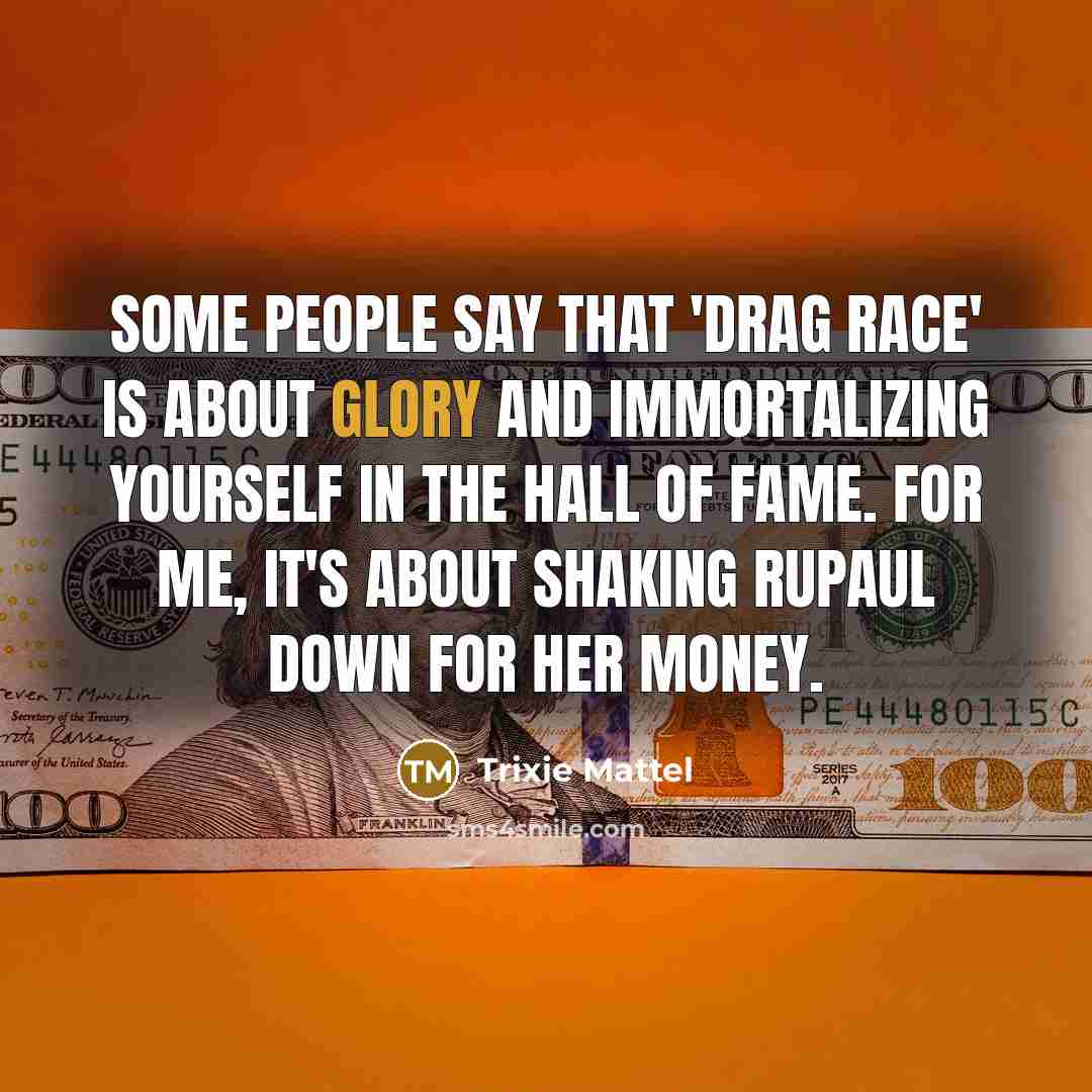 “Some people say that 'Drag Race' is about glory and…” quote by Trixie Mattel
