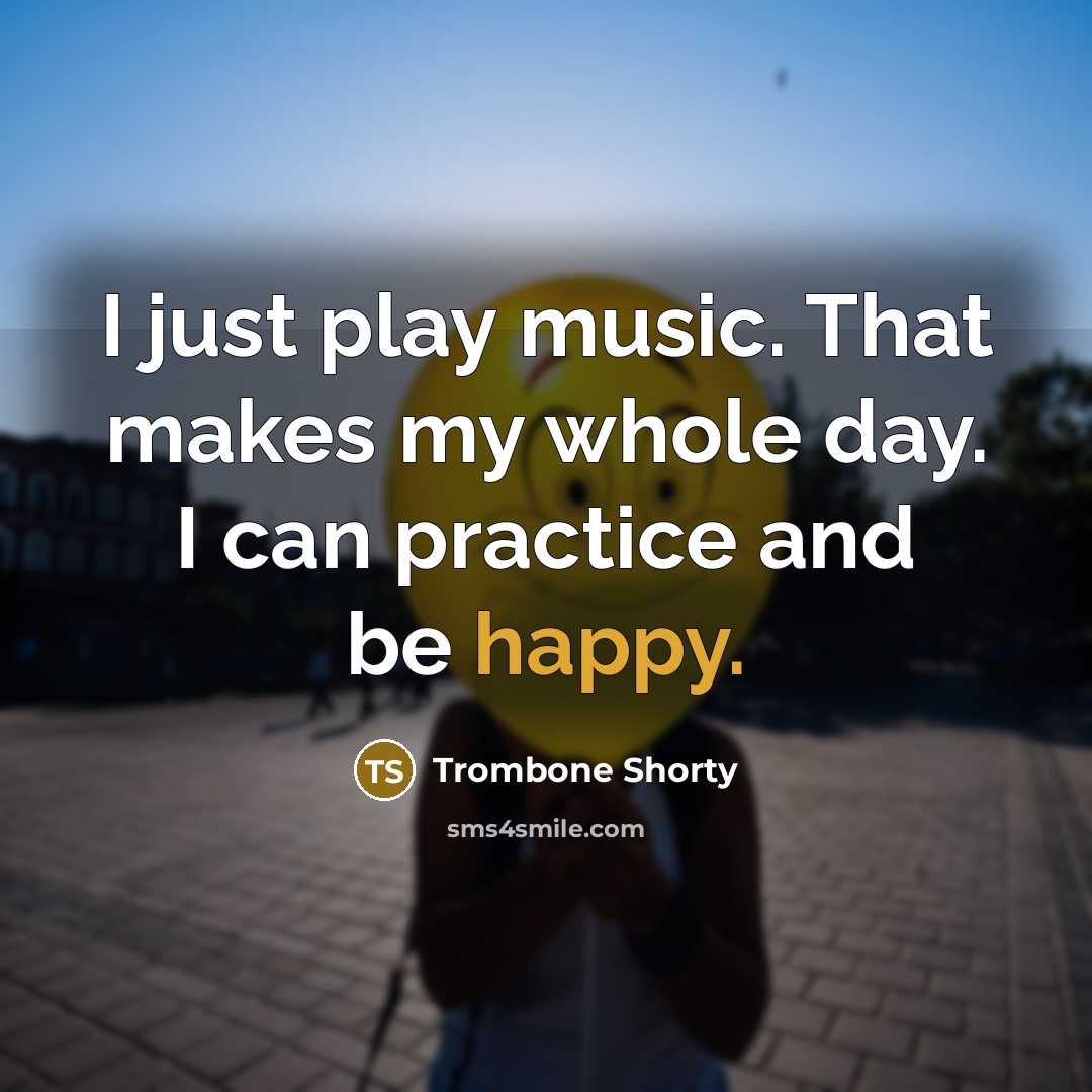 “I just play music. That makes my whole day. I…” quote by Trombone Shorty