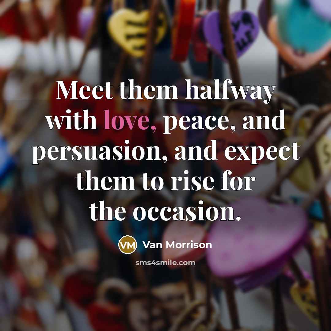 “Meet them halfway with love, peace, and persuasion, and expect…” quote by Van Morrison