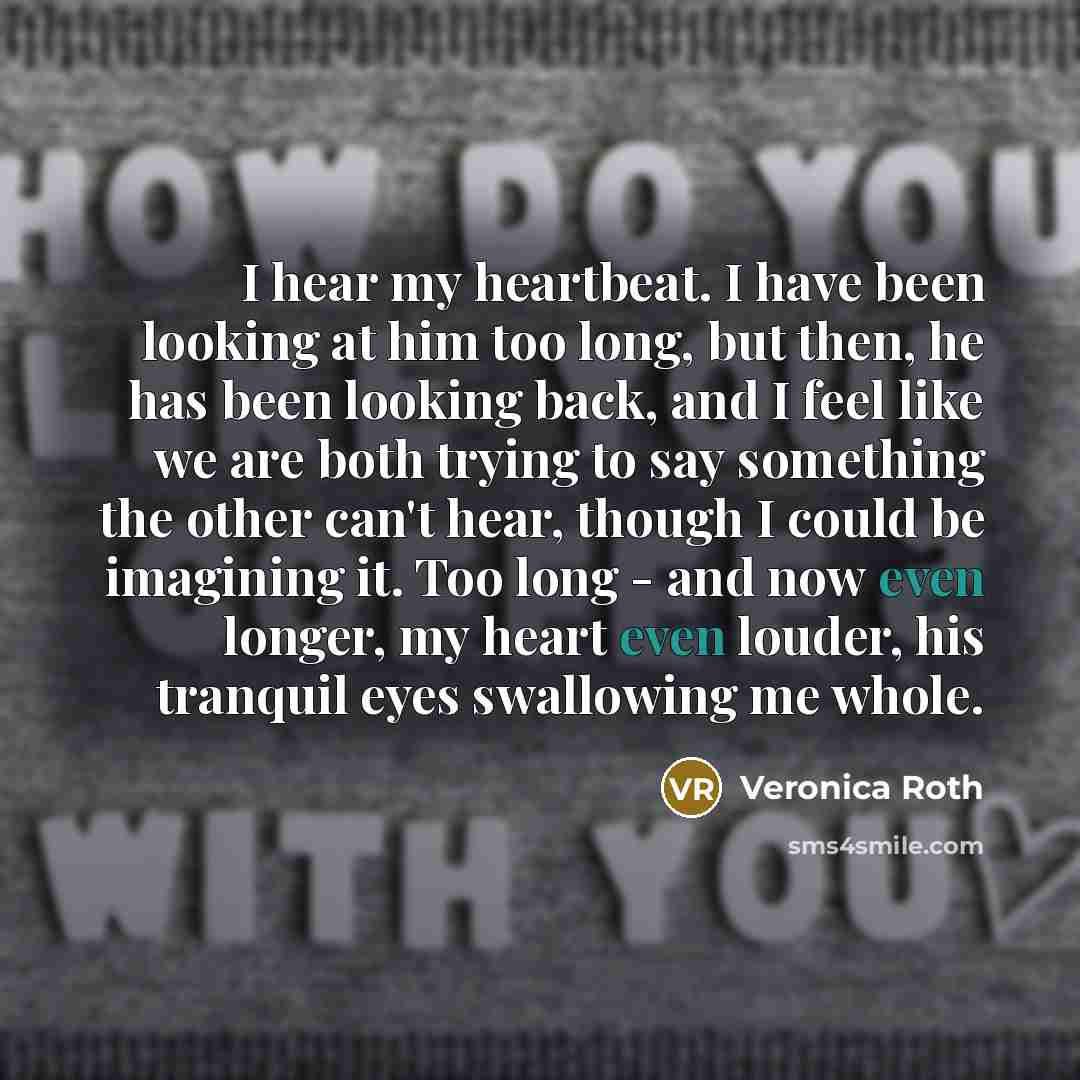 “I hear my heartbeat. I have been looking at him…” quote by Veronica Roth
