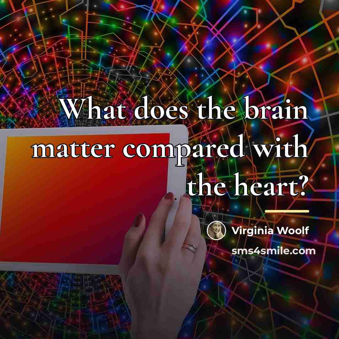 “What does the brain matter compared with the heart?…” quote by Virginia Woolf