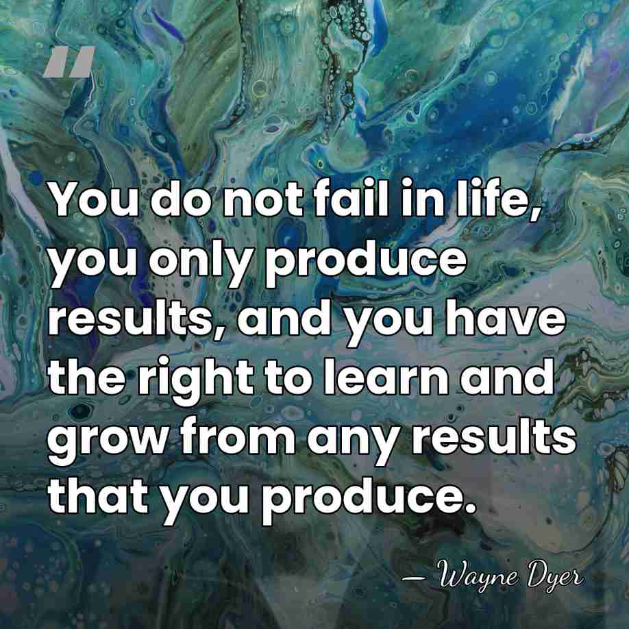 You do not fail in life, you only produce results, and you&hellip; - Wayne Dyer