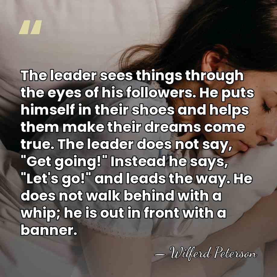 The leader sees things through the eyes of his followers. He puts&hellip; - Wilferd Peterson
