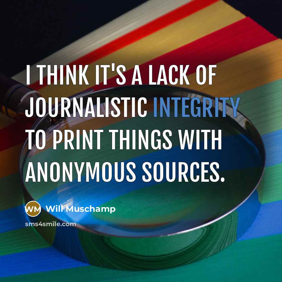“I think it's a lack of journalistic integrity to print…” quote by Will Muschamp