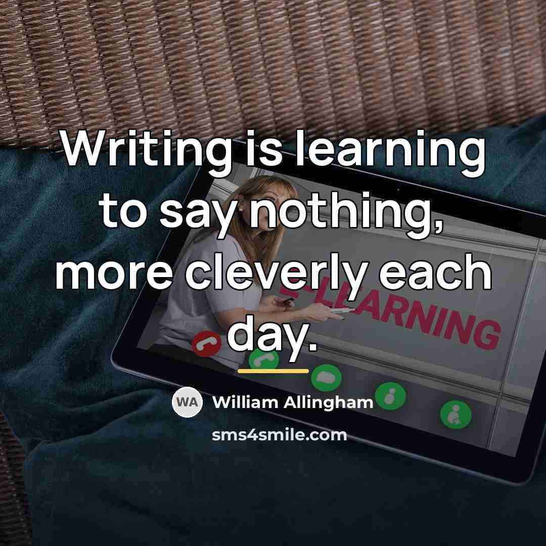 “Writing is learning to say nothing, more cleverly each day.…” quote by William Allingham