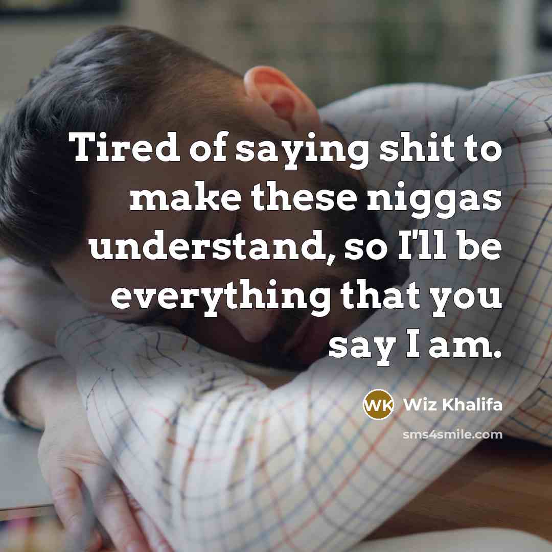 “Tired of saying shit to make these niggas understand, so I'll be everything that you say I am.” quote by Wiz Khalifa