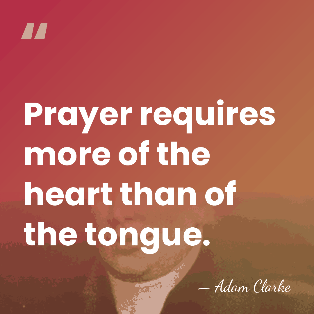 Prayer requires more of the heart than of the tongue. - Adam Clarke