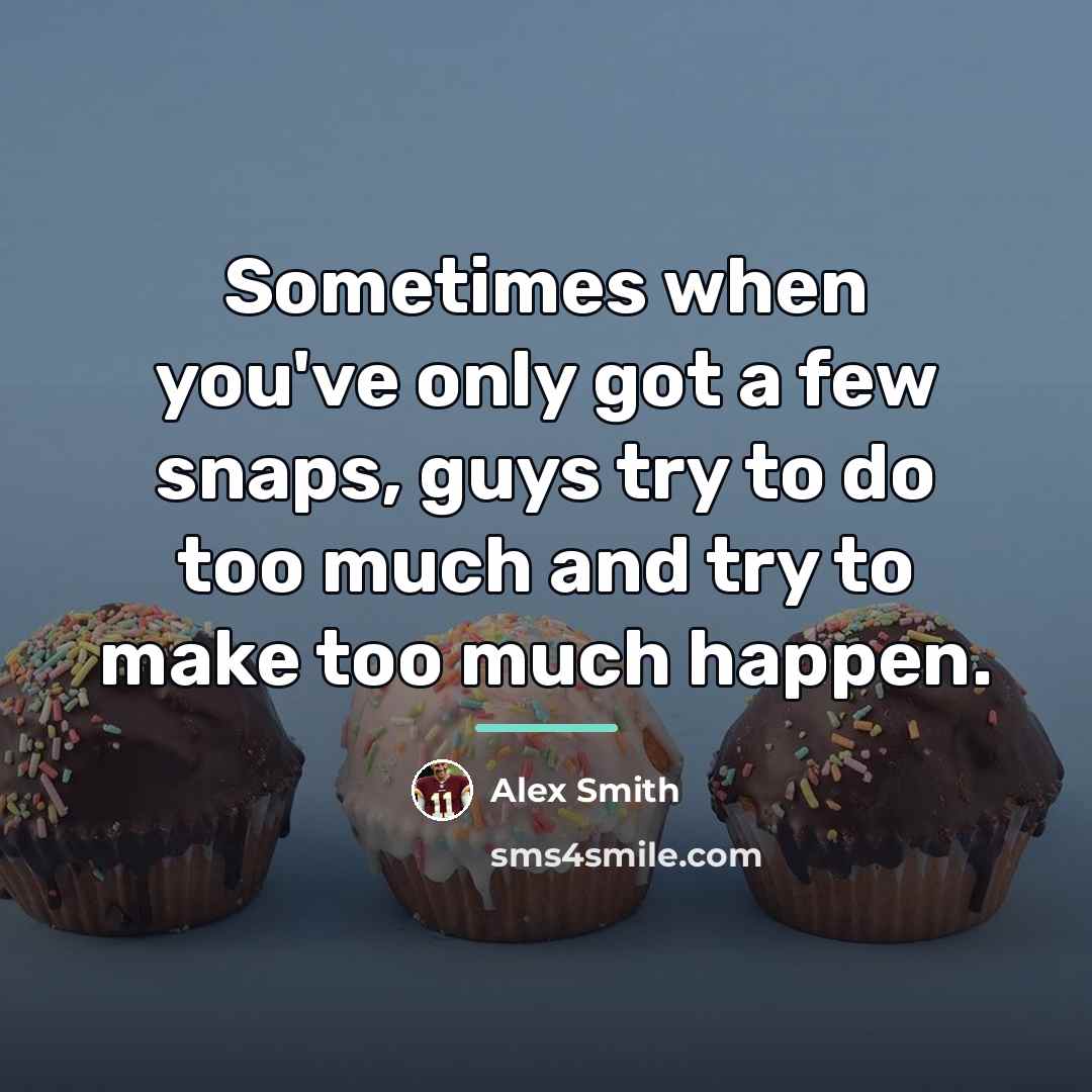 “Sometimes when you've only got a few snaps, guys try…” quote by Alex Smith