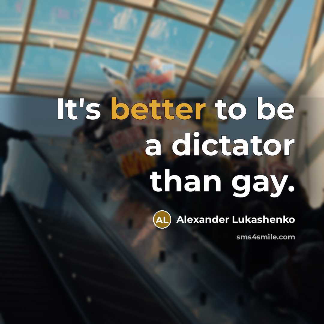 “It's better to be a dictator than gay.” quote by Alexander Lukashenko