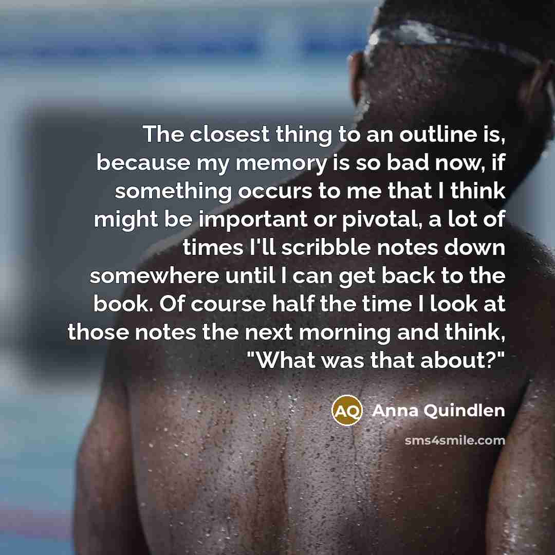 “The closest thing to an outline is, because my memory…” quote by Anna Quindlen