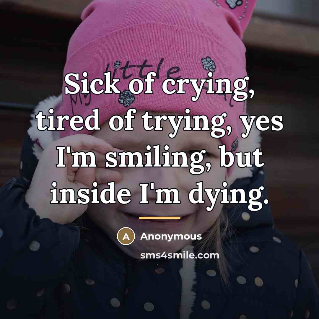 “Sick of crying, tired of trying, yes I'm smiling, but…” quote by Anonymous