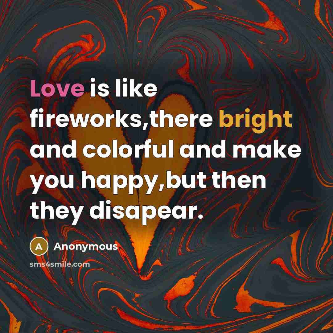 “Love is like fireworks,there bright and colorful and make you happy,but then they disapear.” quote by Anonymous