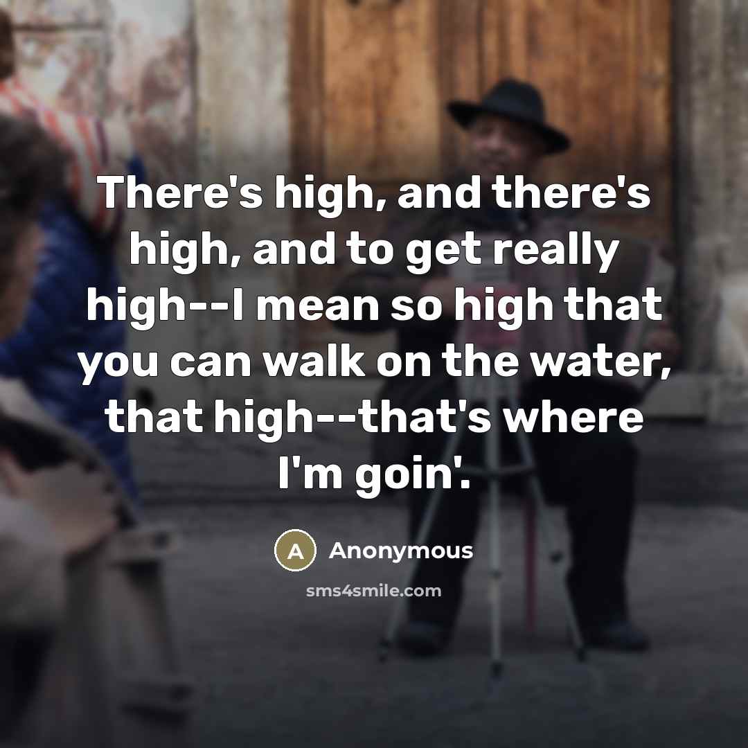 “There's high, and there's high, and to get really high--I…” quote by Anonymous