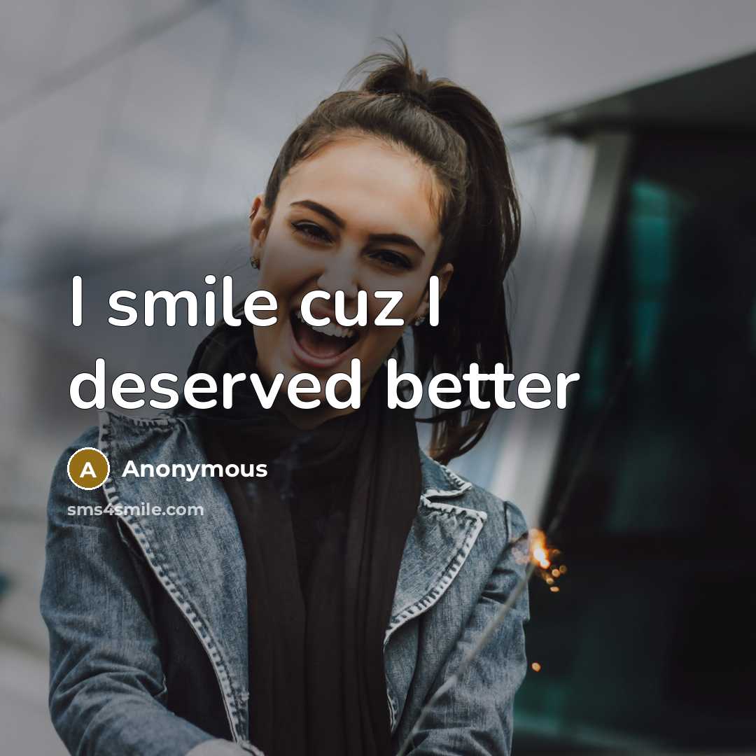 “I smile cuz I deserved better…” quote by Anonymous