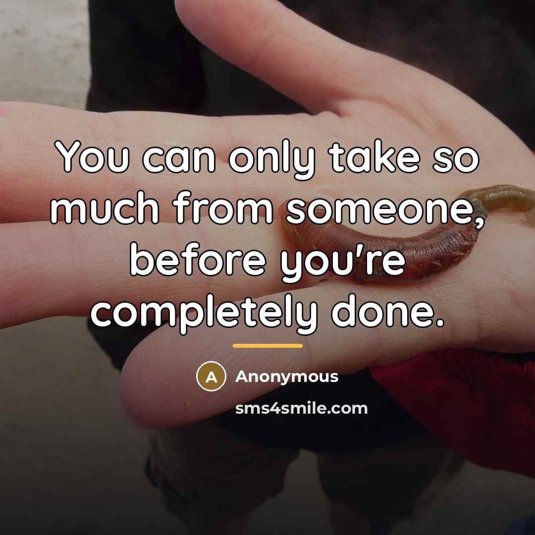 “You can only take so much from someone, before you're…” quote by Anonymous