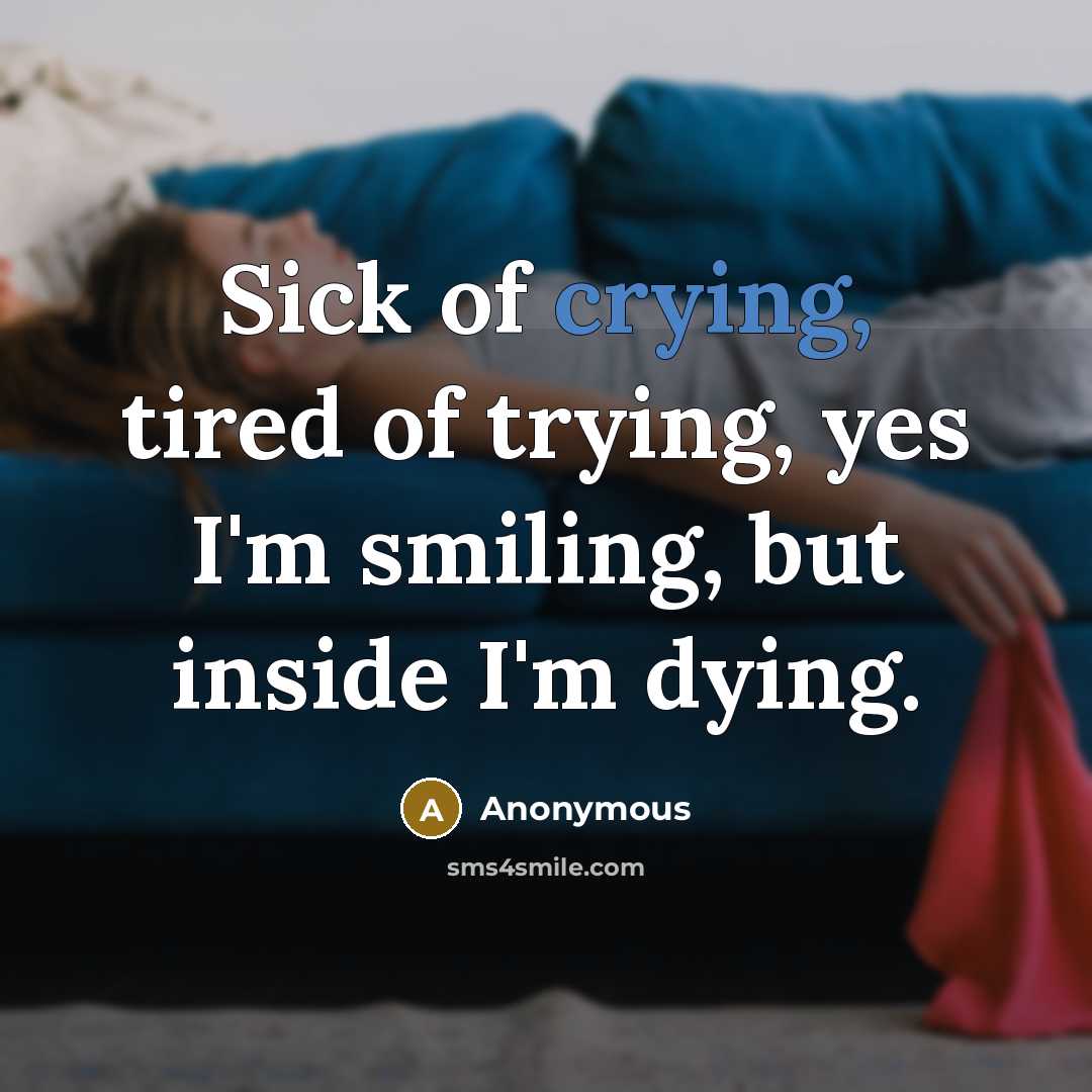 “Sick of crying, tired of trying, yes I'm smiling, but inside I'm dying.” quote by Anonymous