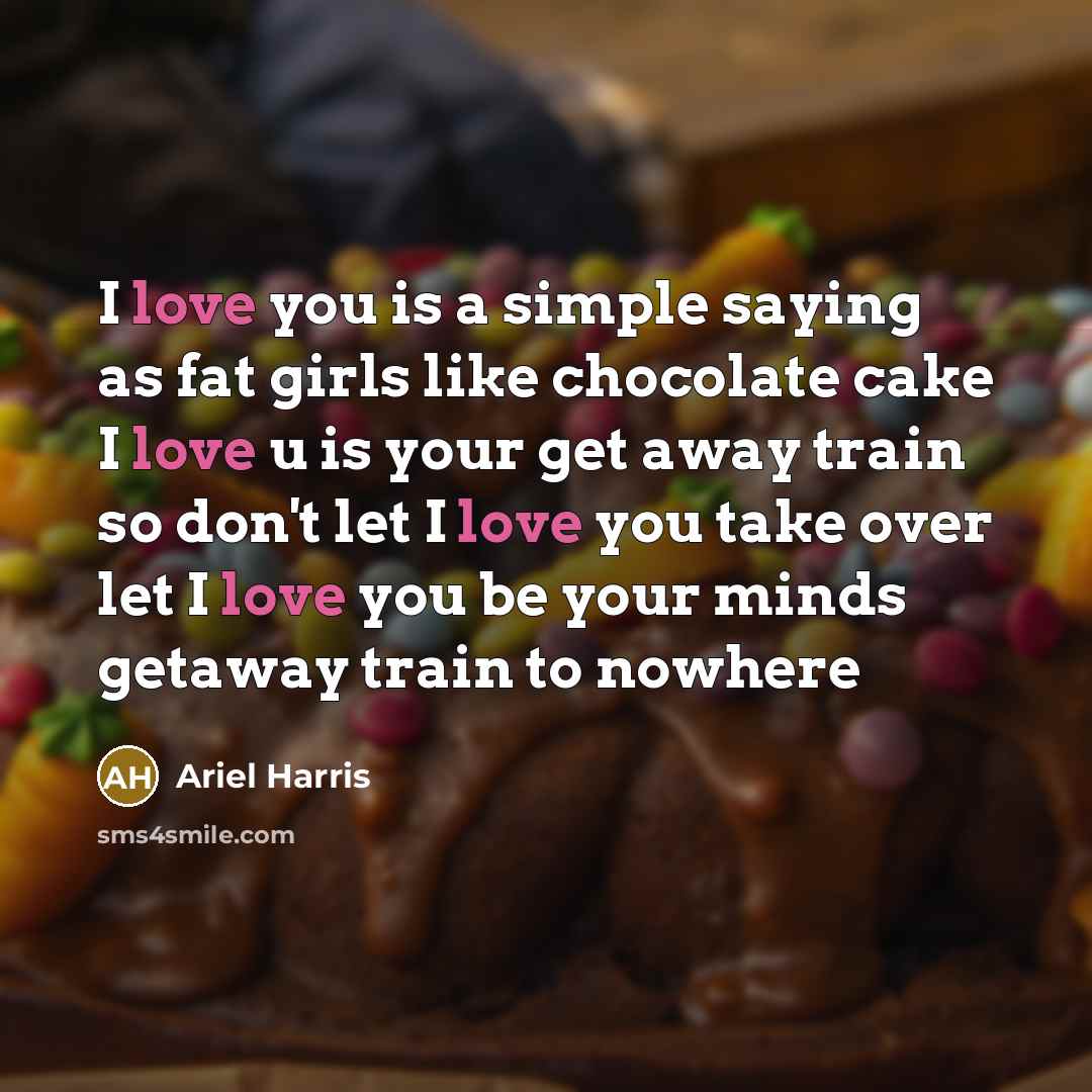“I love you is a simple saying as fat girls like chocolate cake I love u is your get away train so don't let I love you take over let I love you be your minds getaway train to nowhere” quote by Ariel Harris