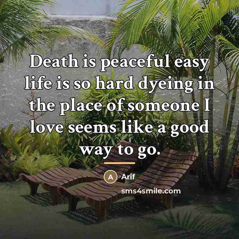 “Death is peaceful easy life is so hard dyeing in…” quote by Arif
