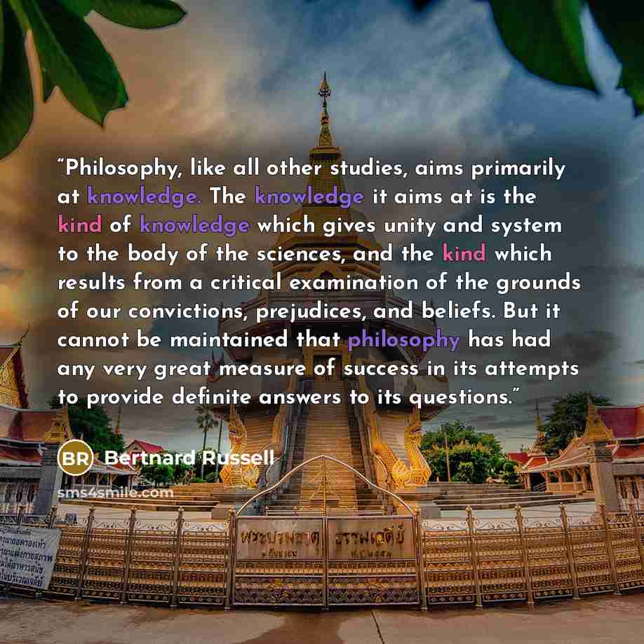“Philosophy, like all other studies, aims primarily at knowledge. The knowledge it aims at is the kind of knowledge which gives unity and system to the body of the sciences, and the kind which results from a critical examination of the grounds of our convictions, prejudices, and beliefs. But it…” quote by Bertnard Russell