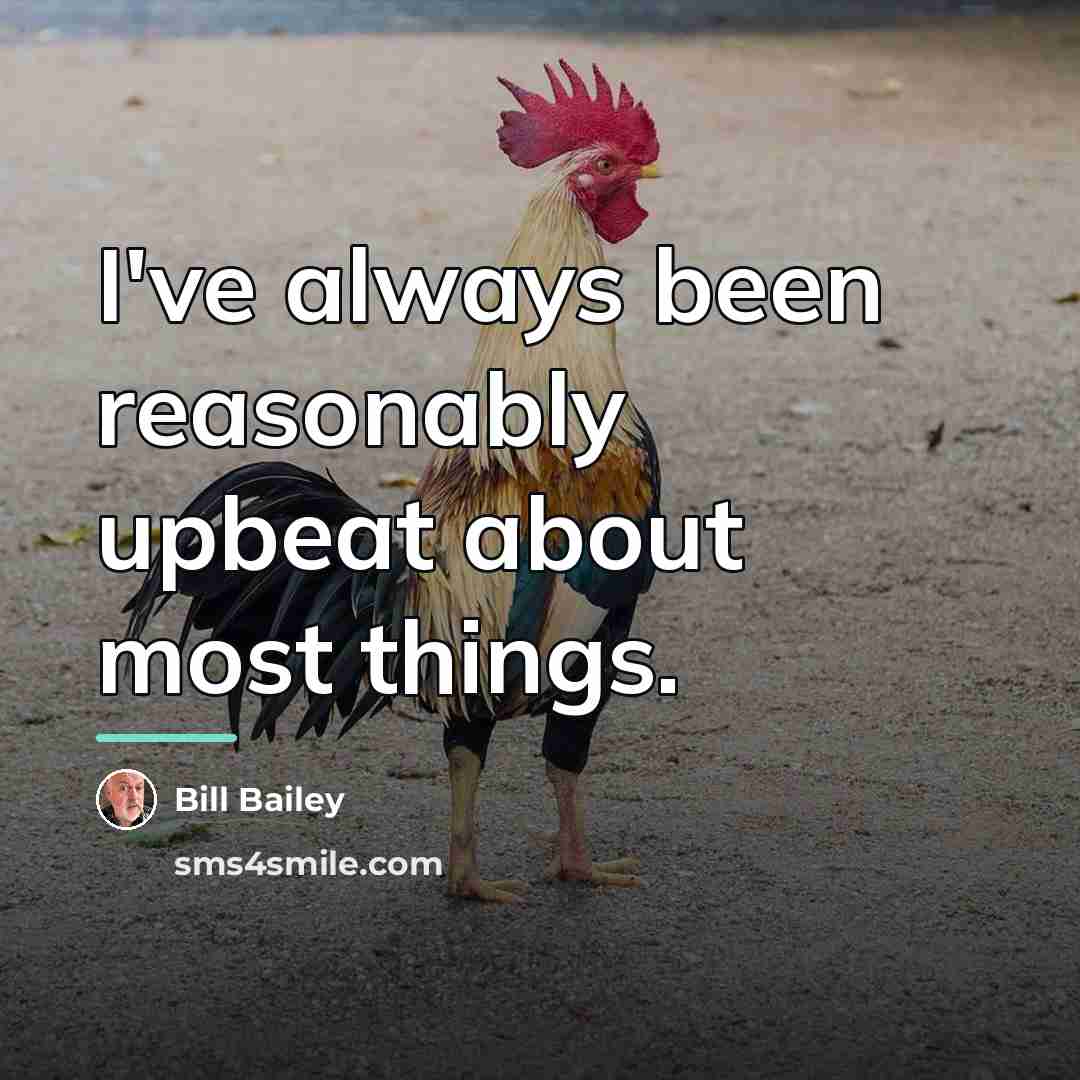 “I've always been reasonably upbeat about most things.…” quote by Bill Bailey