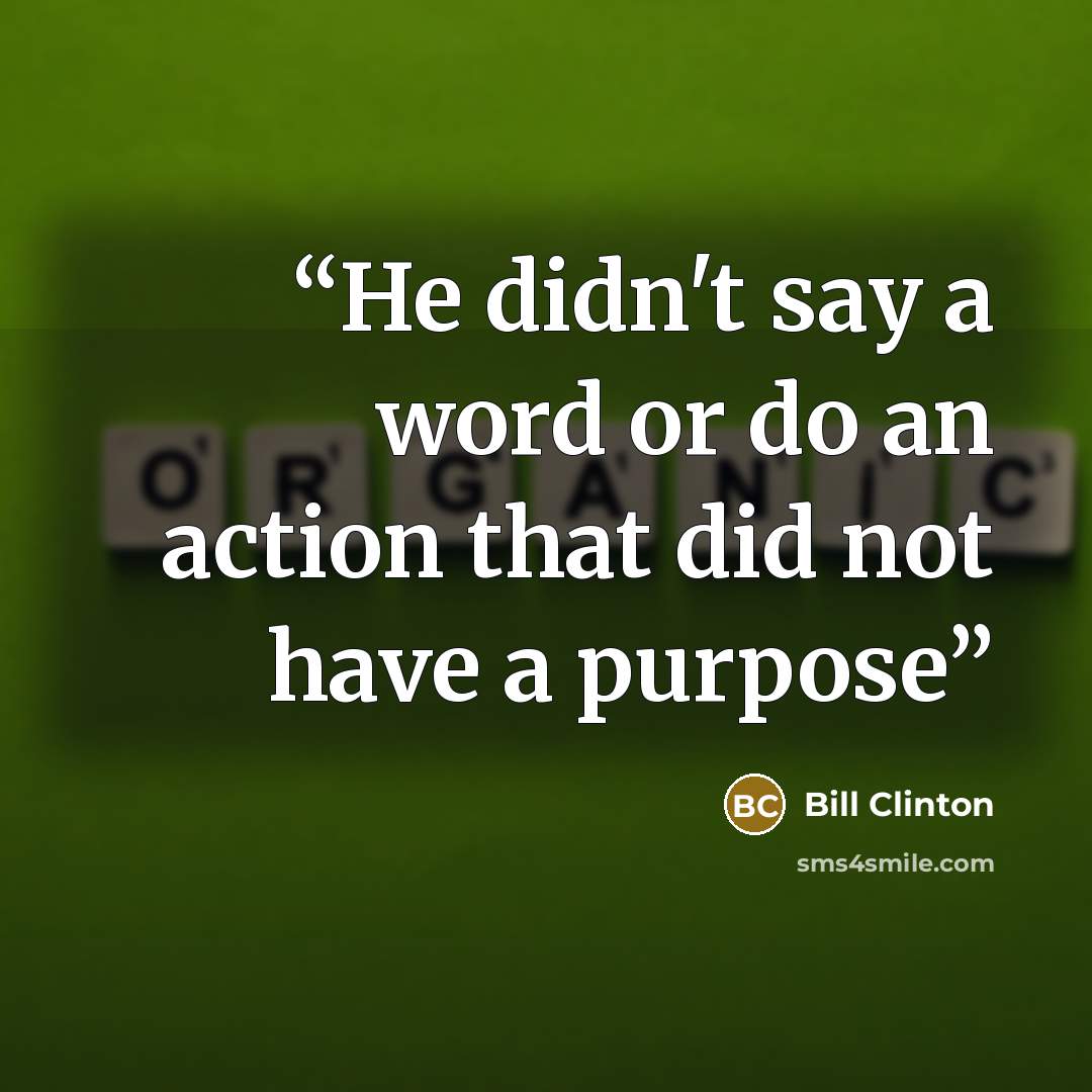 “He didn't say a word or do an action that did not have a purpose” quote by Bill Clinton