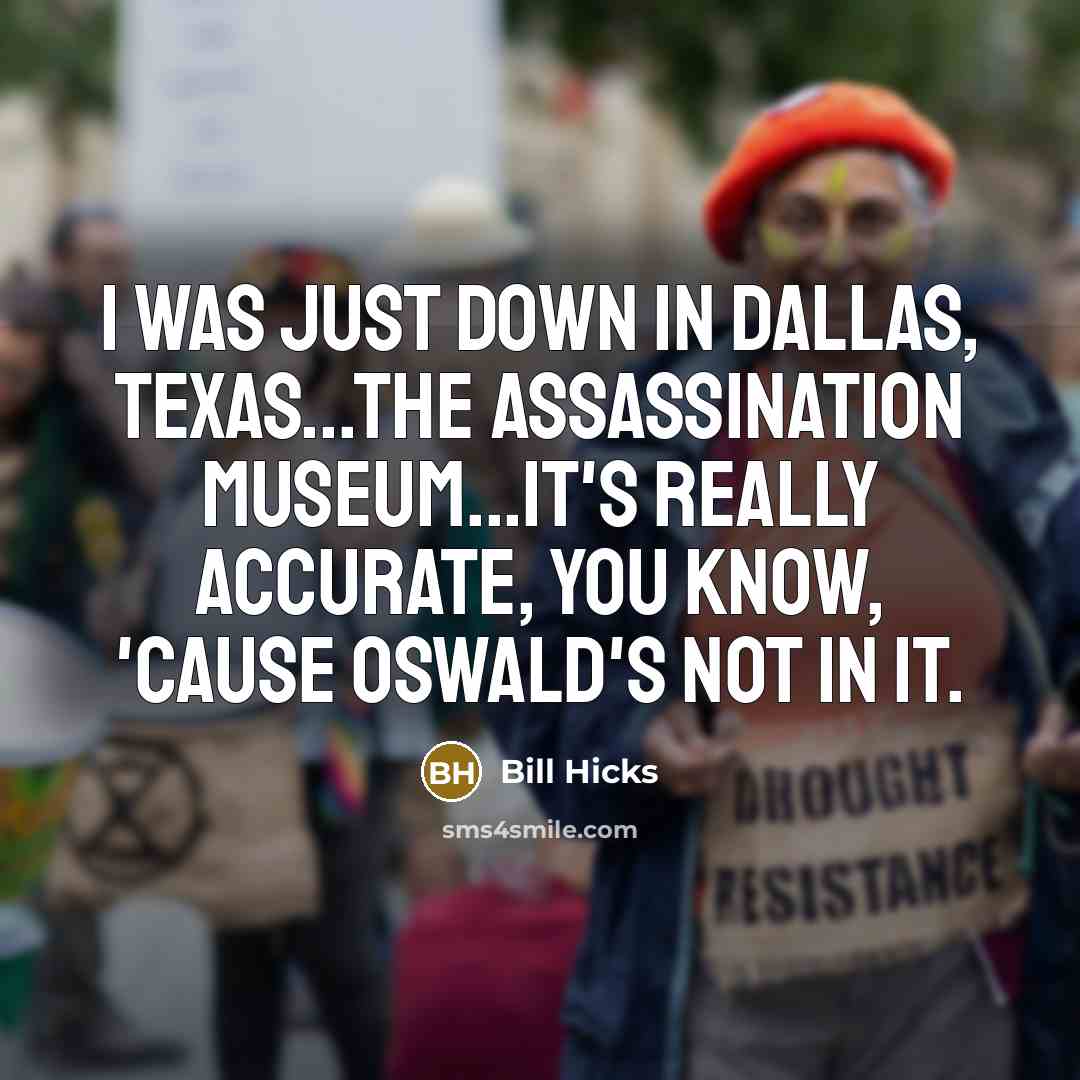 “I was just down in Dallas, Texas...the Assassination Museum...it's really…” quote by Bill Hicks
