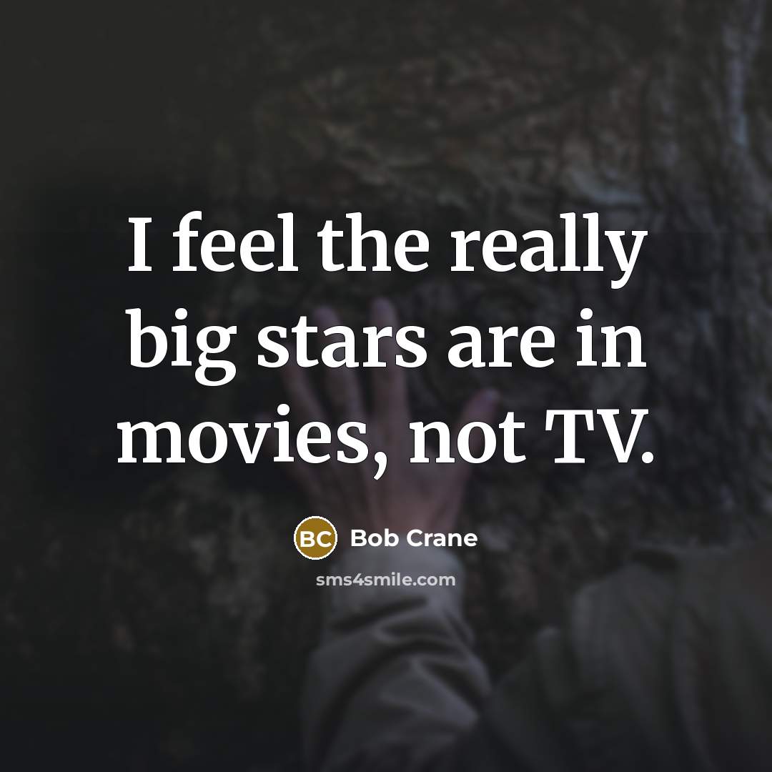 “I feel the really big stars are in movies, not…” quote by Bob Crane