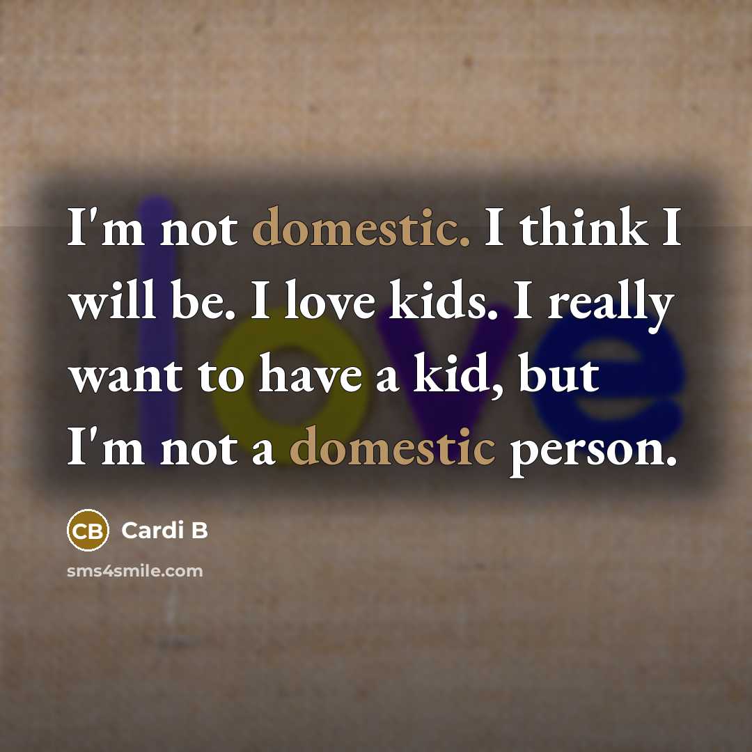 “I'm not domestic. I think I will be. I love…” quote by Cardi B