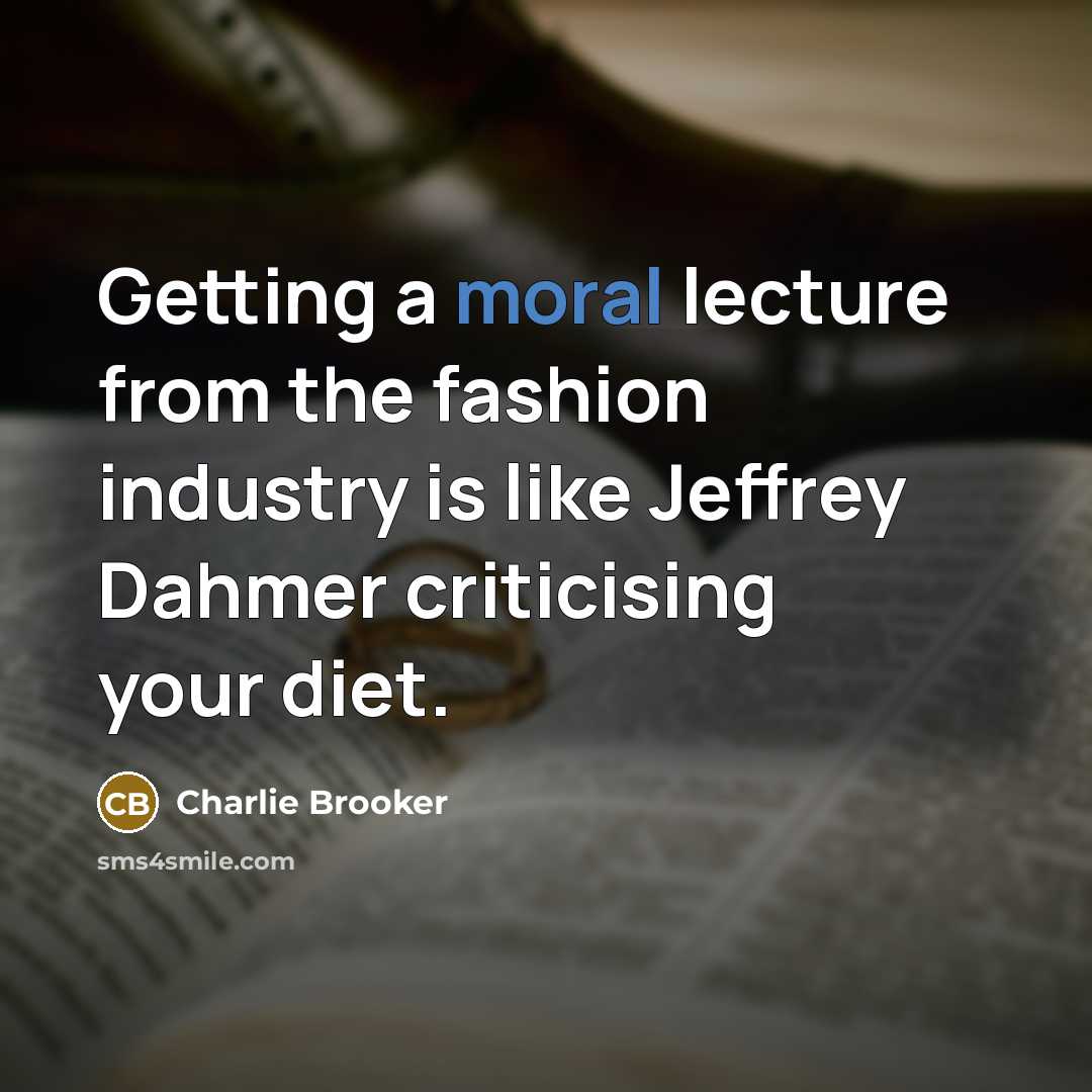 “Getting a moral lecture from the fashion industry is like…” quote by Charlie Brooker