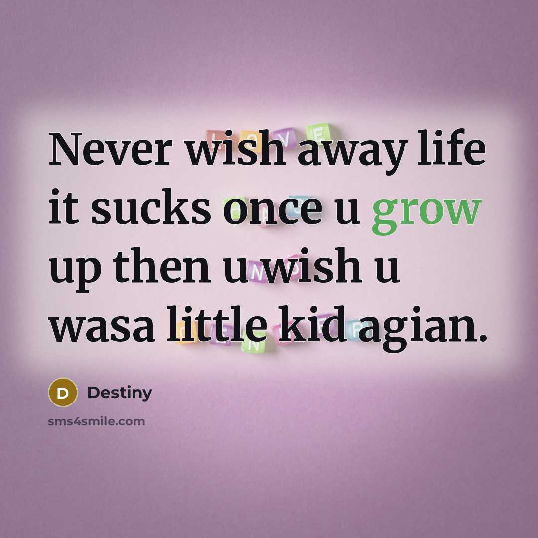 “Never wish away life it sucks once u grow up…” quote by Destiny