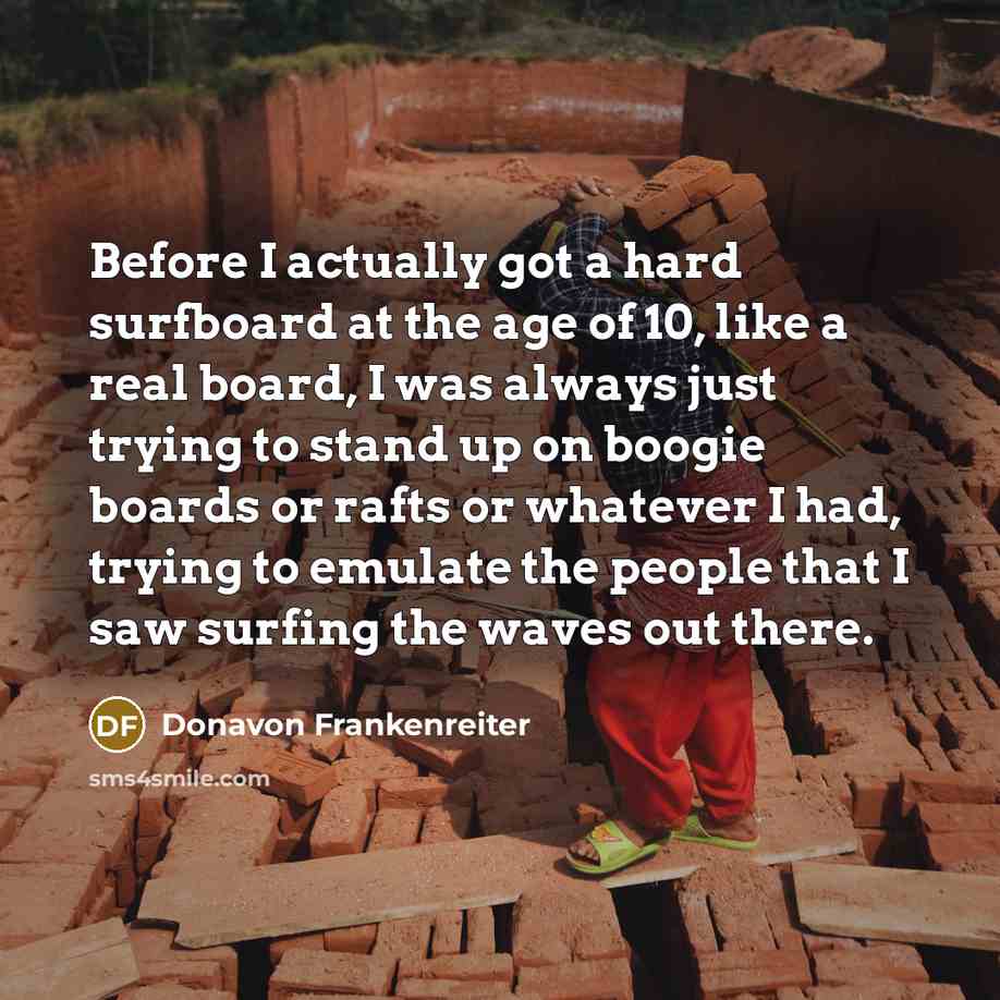 “Before I actually got a hard surfboard at the age…” quote by Donavon Frankenreiter