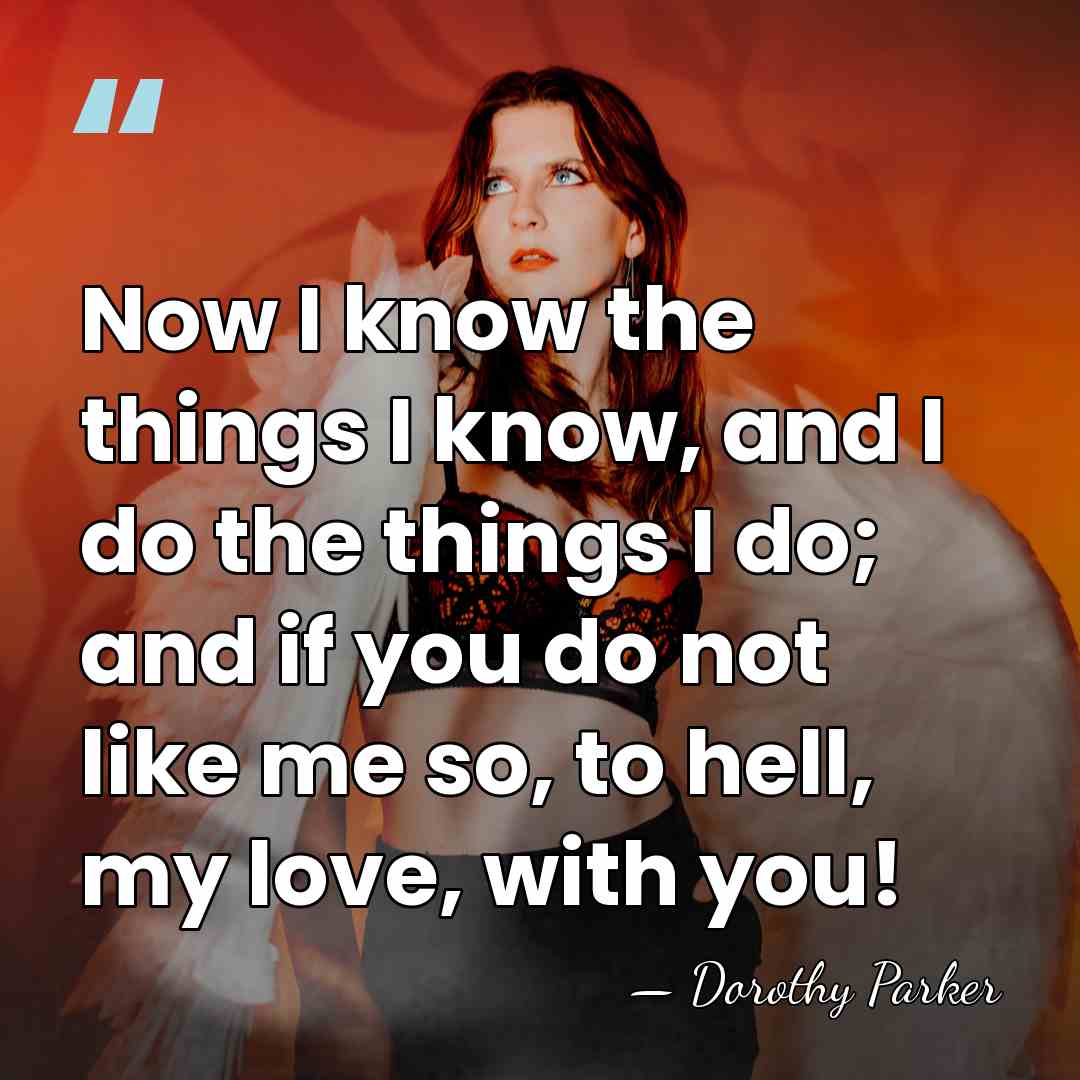 Now I know the things I know, and I do the things&hellip; - Dorothy Parker