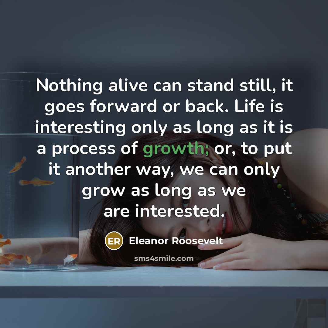 “Nothing alive can stand still, it goes forward or back.…” quote by Eleanor Roosevelt