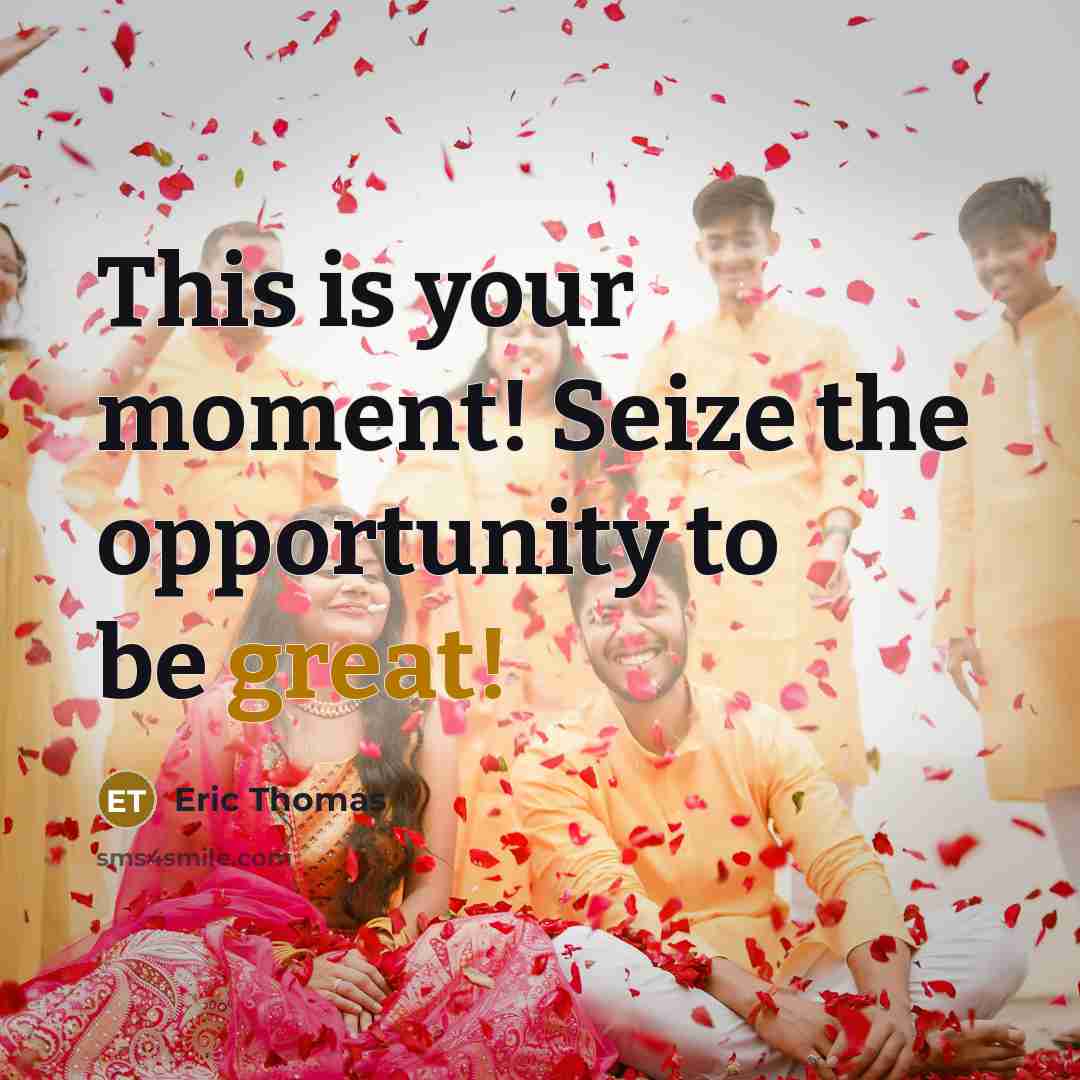 “This is your moment! Seize the opportunity to be great!” quote by Eric Thomas