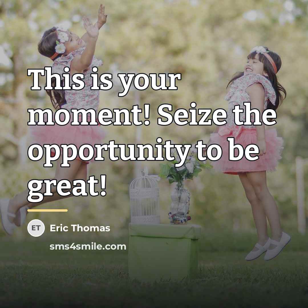 “This is your moment! Seize the opportunity to be great!…” quote by Eric Thomas