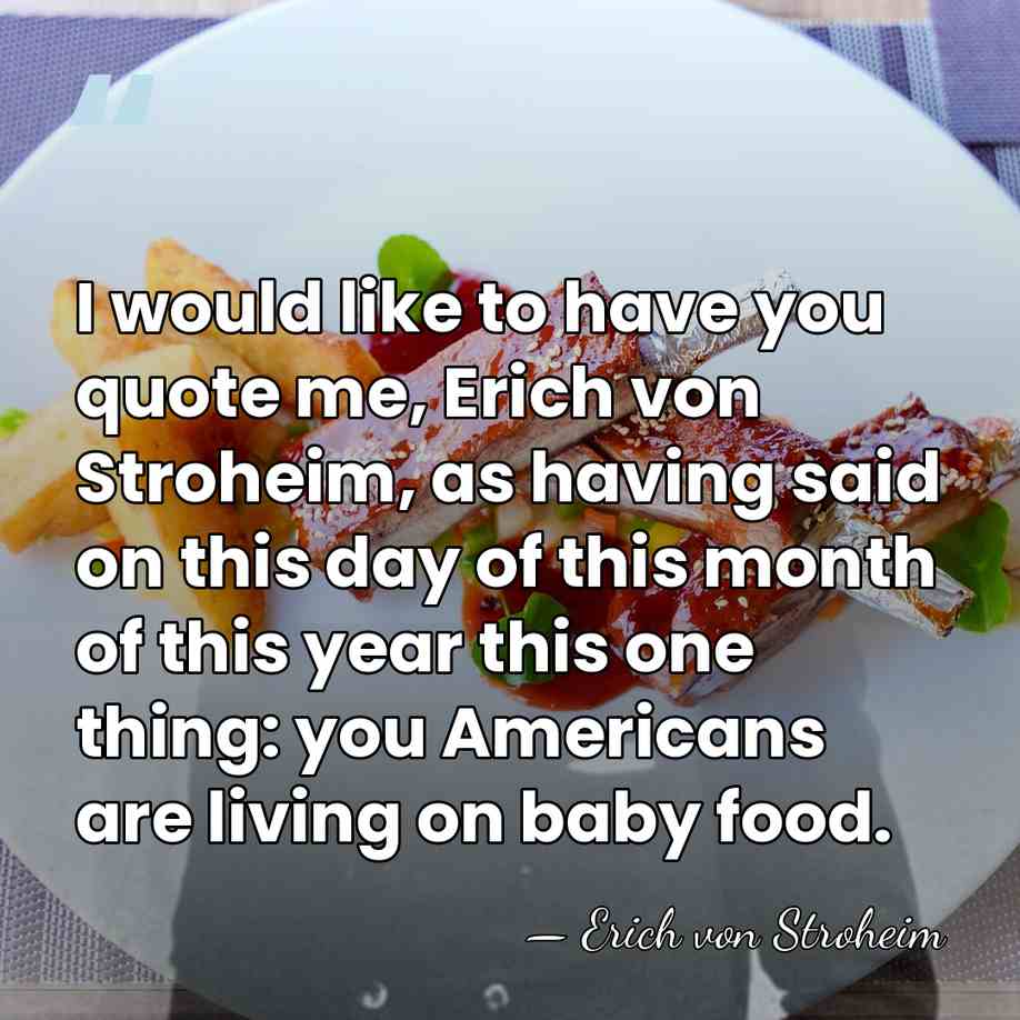 I would like to have you quote me, Erich von Stroheim, as&hellip; - Erich von Stroheim