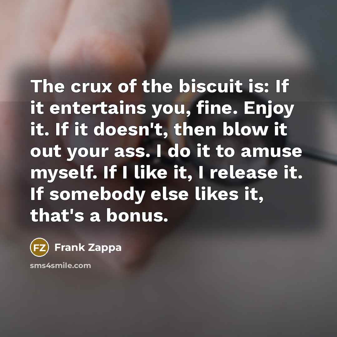 “The crux of the biscuit is: If it entertains you,…” quote by Frank Zappa