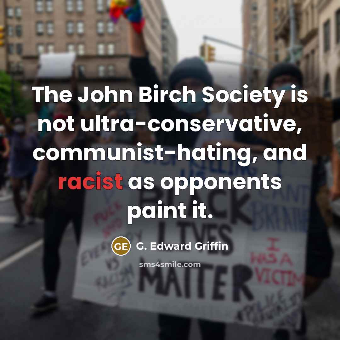 “The John Birch Society is not ultra-conservative, communist-hating, and racist as opponents paint it.” quote by G. Edward Griffin