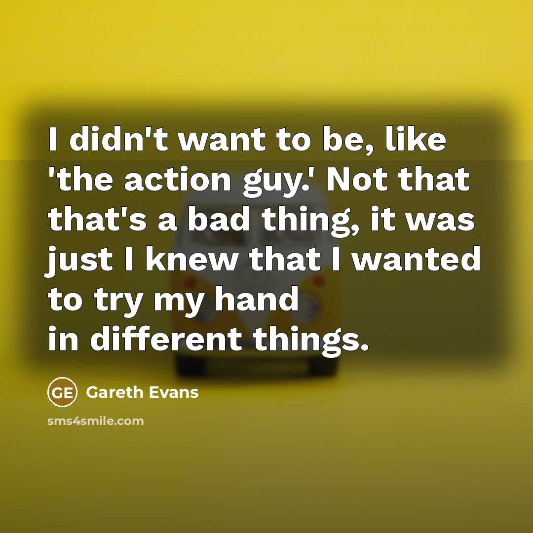“I didn't want to be, like 'the action guy.' Not…” quote by Gareth Evans