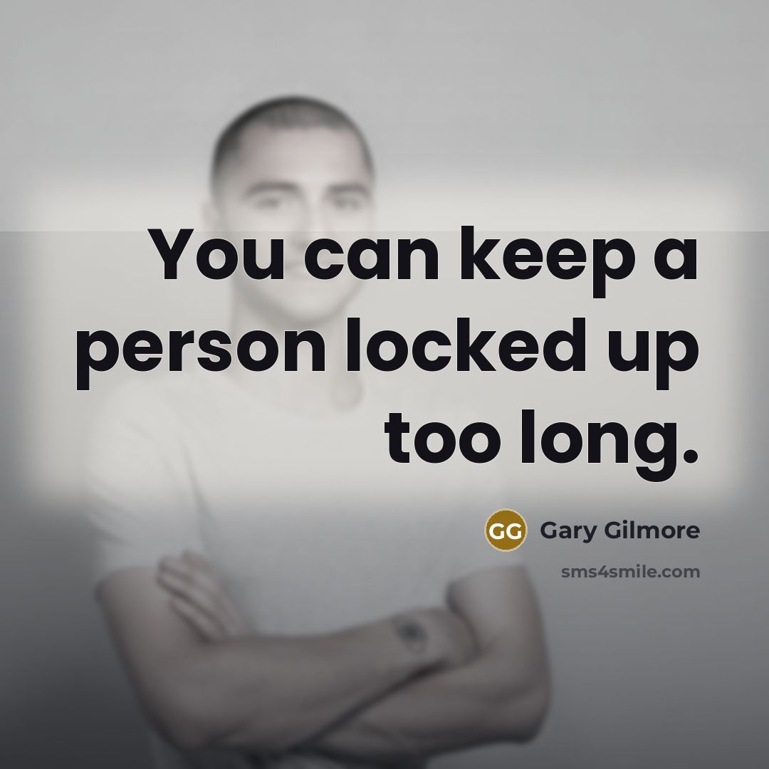 “You can keep a person locked up too long.…” quote by Gary Gilmore