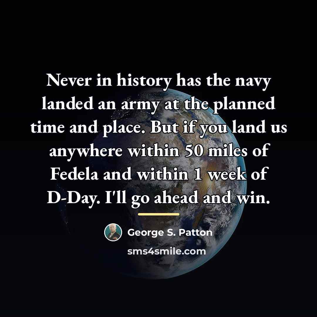 “Never in history has the navy landed an army at…” quote by George S. Patton