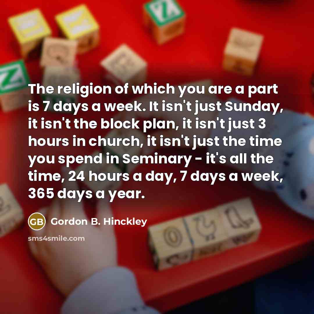 “The religion of which you are a part is 7…” quote by Gordon B. Hinckley