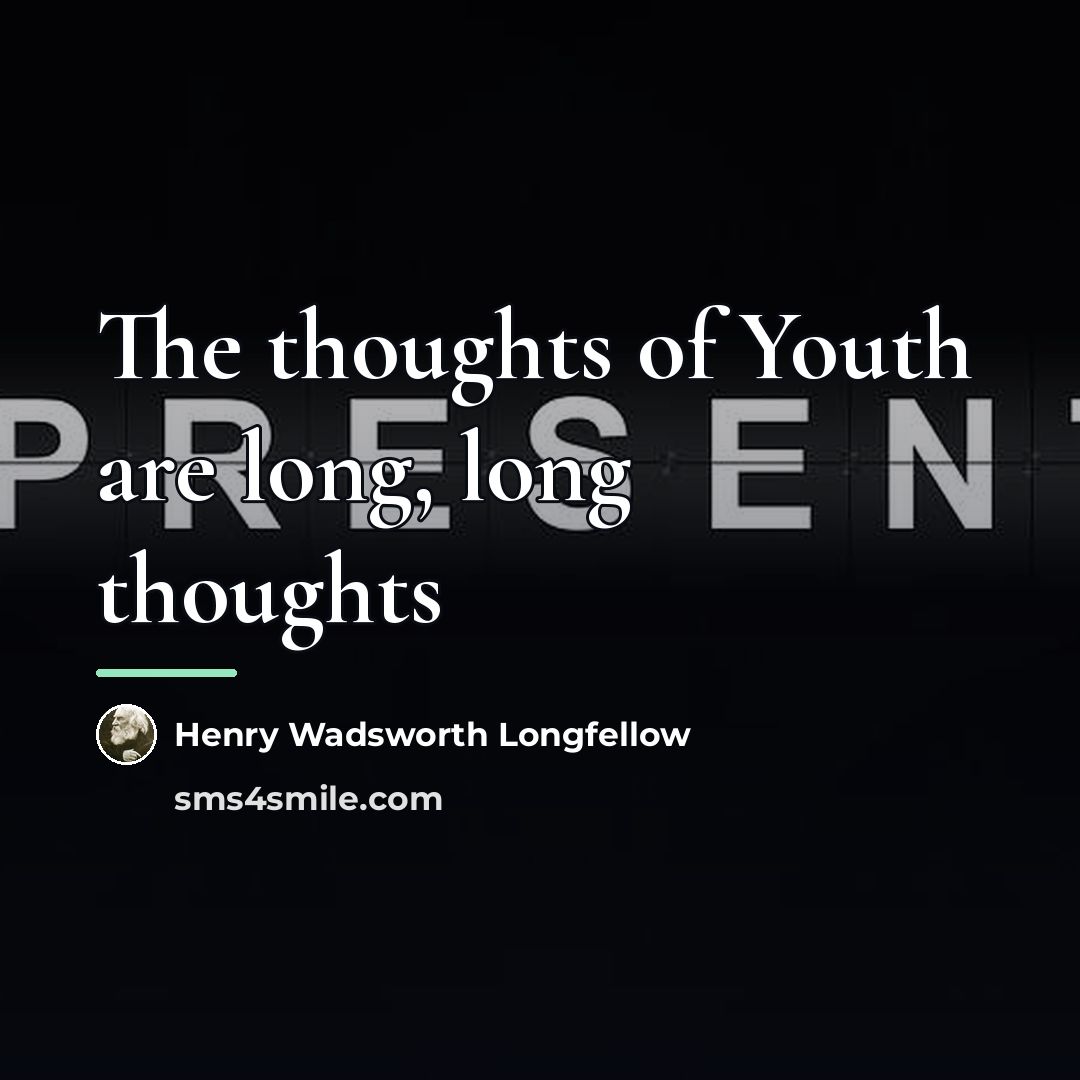“The thoughts of Youth are long, long thoughts…” quote by Henry Wadsworth Longfellow