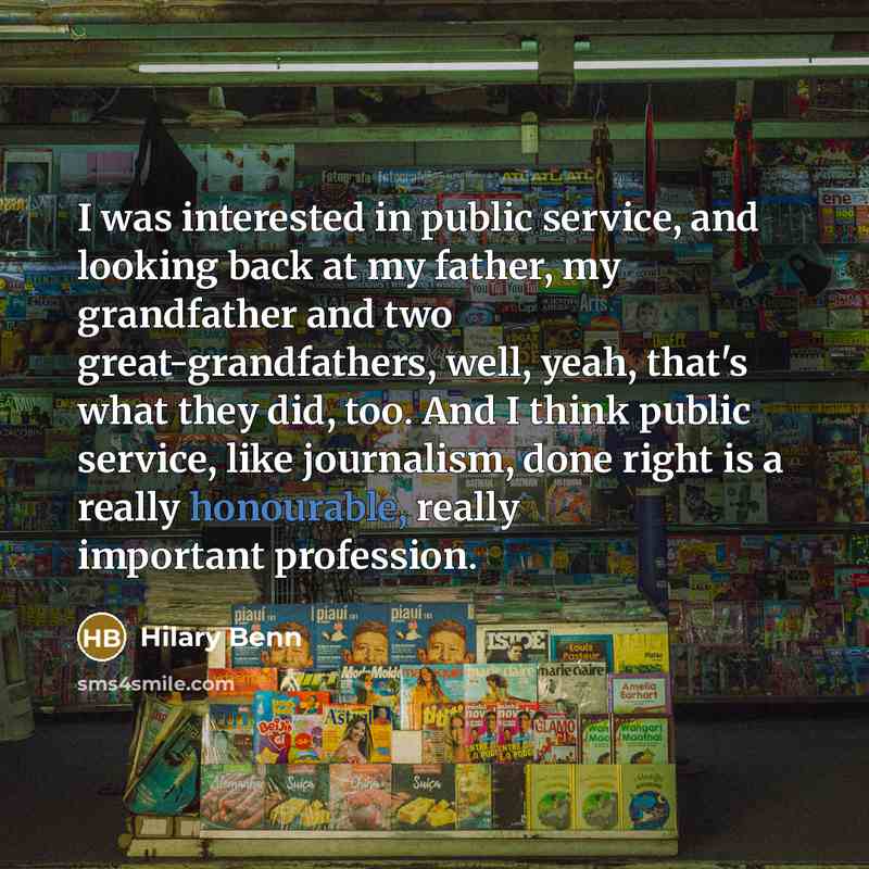 “I was interested in public service, and looking back at my father, my grandfather and two great-grandfathers, well, yeah, that's what they did, too. And I think public service, like journalism, done right is a really honourable, really important profession.” quote by Hilary Benn