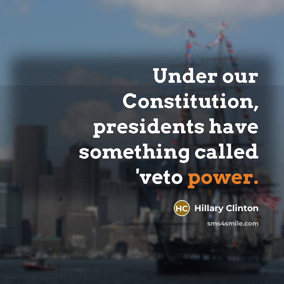 “Under our Constitution, presidents have something called 'veto power.…” quote by Hillary Clinton